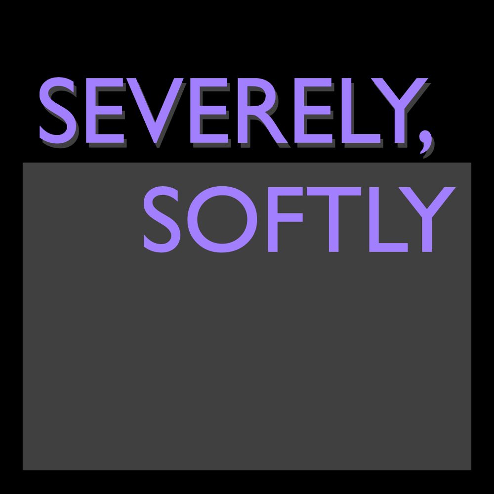 in all caps, "severely, softly" with softly broken to a new line. there is a dark-grey rectangle covering the bottom 80% of the image that "softly" is drawn over. "severely" has a drop shadow in that same grey. 