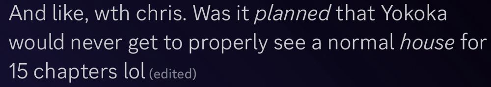 a discord message that reads: And like, wth chris. Was it *planned* that Yokoka would never get to properly see a normal *house* for 15 chapters lol