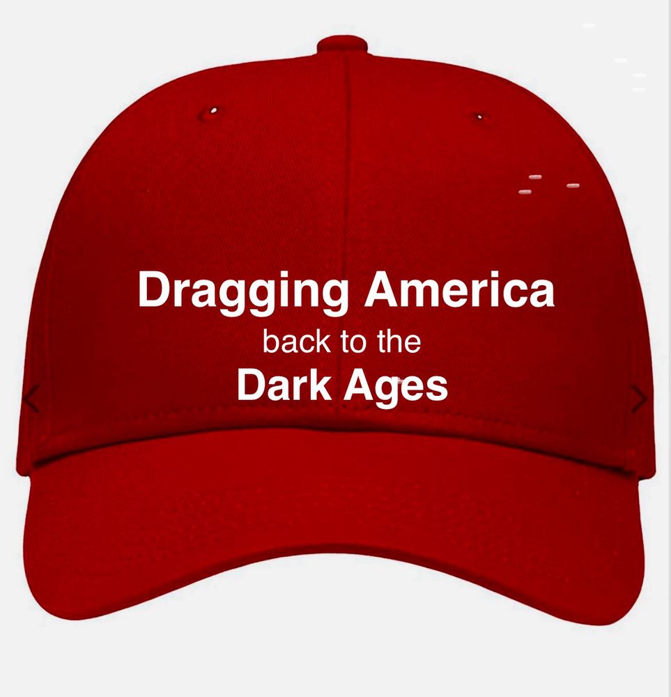 Red cap with white lettering: Dragging America back to the Dark Ages 