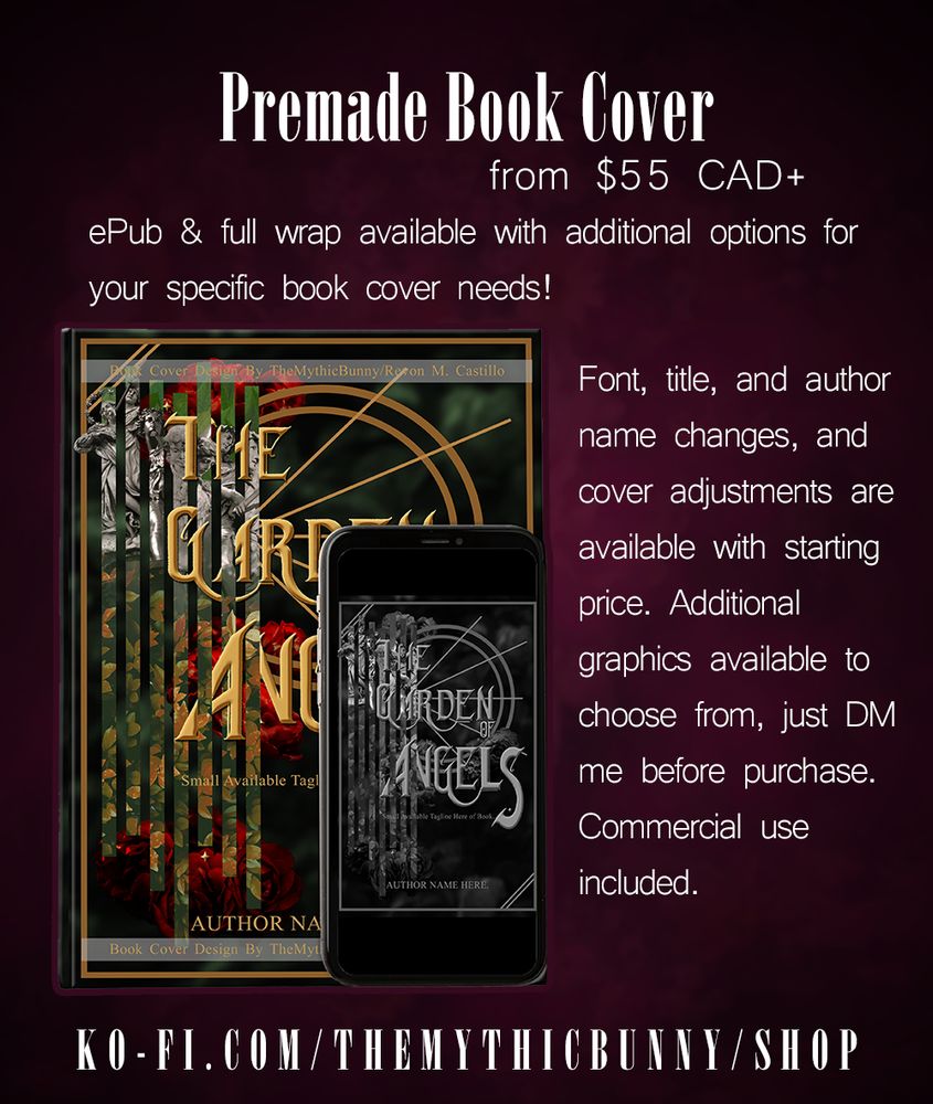 A dark magenta background with white text around a premade book cover displayed on a colour book and black and white on a smaller device. The white text reads: PREMADE BOOK COVER from $55 CAD+. ePub & full wrap available with additional options for your specific book cover needs. Font, title, and author name changes, and cover adjustments are available with starting price. Additional graphics available to choose from, just DM me before purchase. Commercial use included. The bottom is a link displayed to the creator's Ko-Fi shop: ko-fi.com/themythicbunny/shop