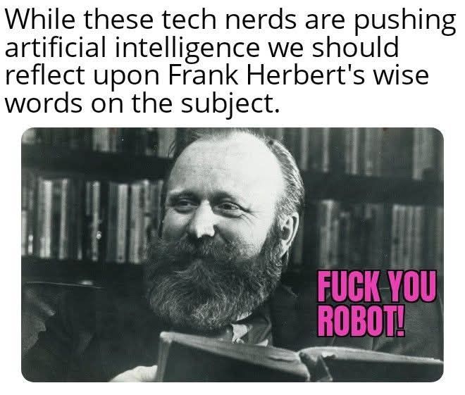 Frank herbert with the text "fuck you robot!" The caption relates this to the contemporary push for AI in everything. Frank Herbert's Dune actually contained this quote — “Once men turned their thinking over to machines in the hope that this would set them free. But that only permitted other men with machines to enslave them.”