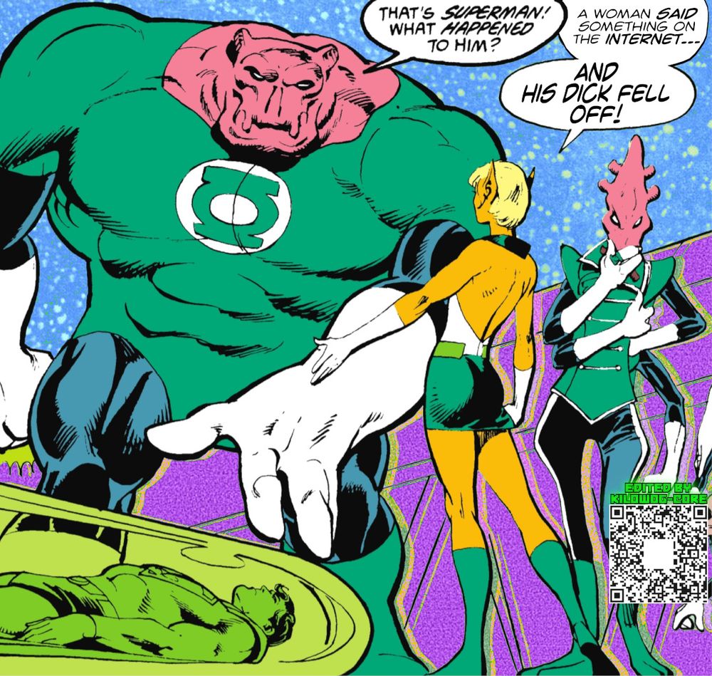 In a comic book panel Green Lanterns Kilowog, Arisia Raab, and Salaak are standing around Superman, who is unconscious and encased in a transparent green pod. Kilowog says, "That's superman! What happened to him!" Arisia says, "A woman said something on the internet... and his dick fell off!" A QR code reads "Edited by Kilowog-core".