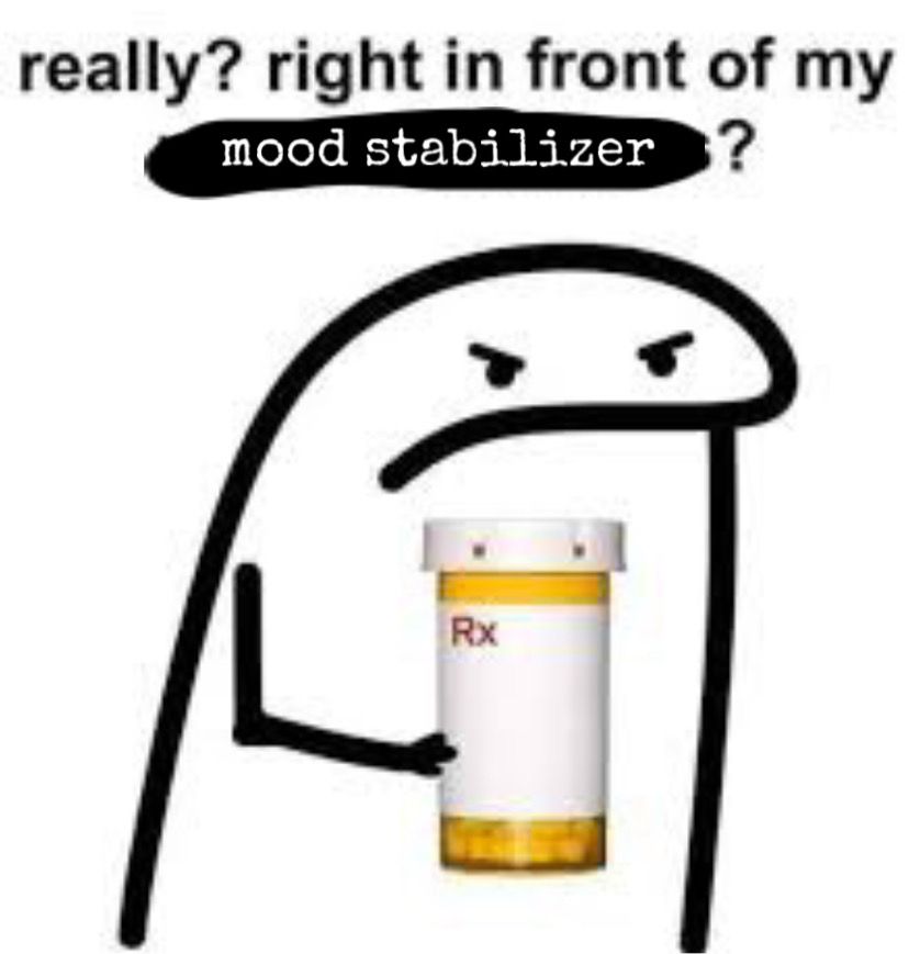 Black and white grumpy stick figure meme holding a realistic medicine bottle with RX on the label. At the top it says “really? right in front of my mood stabilizer?”
