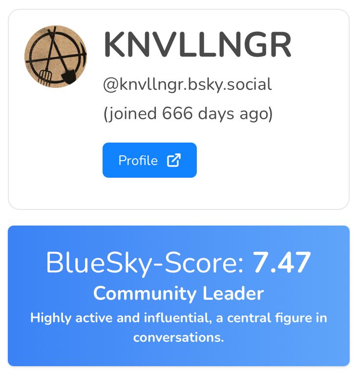 Result from blueskyscore.com for profile: @knvllngr.bsky.social

(Joined 666 days ago)

BlueSky-Score: 7.47
Community Leader
Highly active and influential, a central figure in conversations.