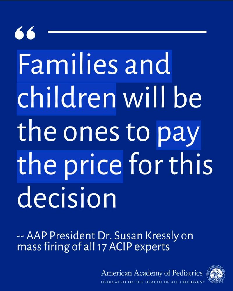 Families and children will be the ones to pay the price for this decision
-- AAP President Dr. Susan Kressly on mass firing of all 17 ACIP experts
American Academy of Pediatrics
DEDICATED TO THE HEALTH OF ALL CHILDREN®
📷 AAP Instagram 
