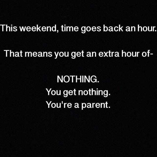This weekend, time goes back an hour.
That means you get an extra hour of-
NOTHING.
You get nothing.
You're a parent.