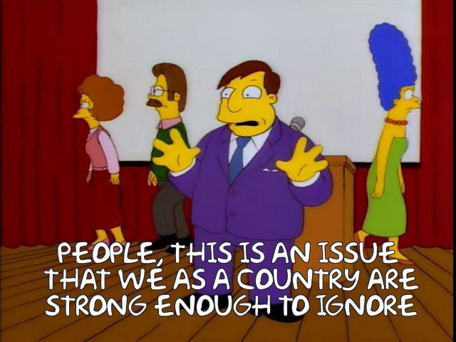 Mayor Quimby (The Simpsons): People, this is an issue that we as a country are strong enough to ignore