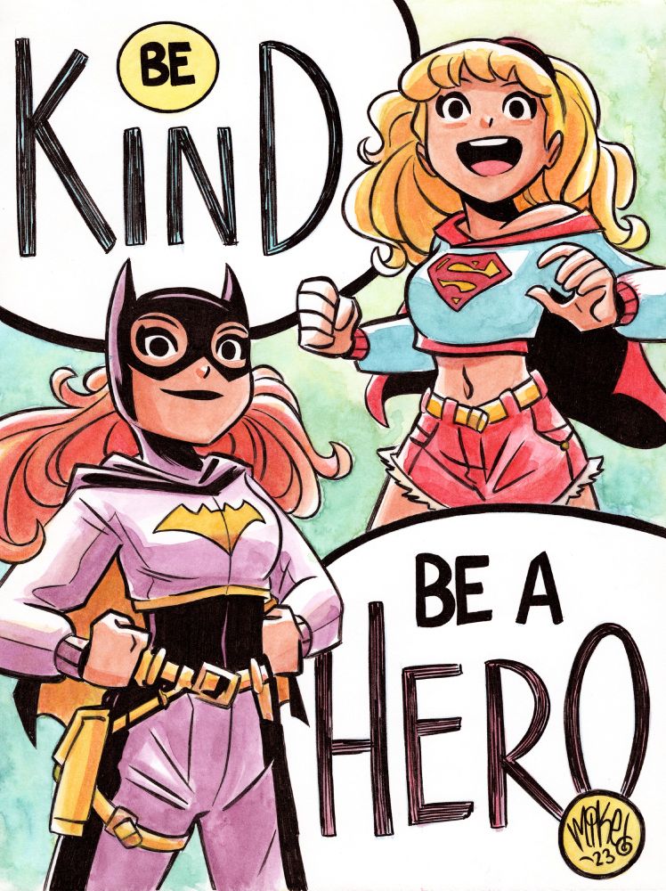 Watercolor drawing of Batgirl and Supergirl heroically posing adjacent to a message that reads (in two parts) Be Kind; Be a Hero. Thankfully you don't have to be tough to be heroic! But that doesn't make your actions any less powerful.
