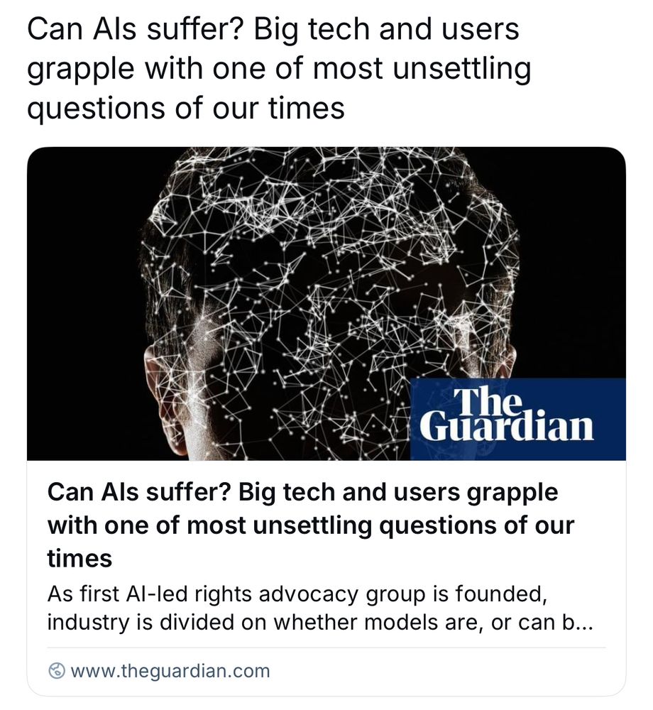 A screenshot of the dumbest fucking article I’ve ever seen. It reads: “Can Als suffer? Big tech and users grapple with one of most unsettling questions of our times
The Guardian
Can Als suffer? Big tech and users grapple with one of most unsettling questions of our times
As first Al-led rights advocacy group is founded, industry is divided on whether models are, or can b...”