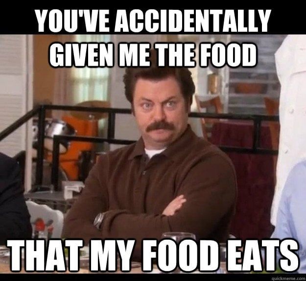 Ron Swanson saying "You've accidentally given me the food that my food eats"