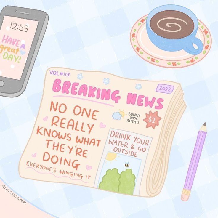 *a drawing of a phone, news paper, pencil and cup of coffee layed out with with quotes featured on them*

phone’s lock screen: have a great day!
news paper: breaking news! no one really knows what they’re doing everyone’s winging it.
sunny days ahead
drink your water and go outside 