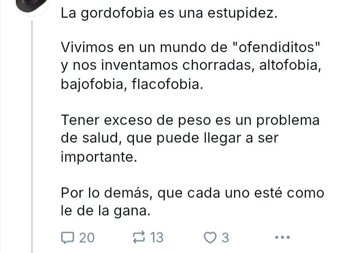 Captura de pantalla de respuesta a un post anunciando el libro de bukuku sobre gordofobia que dice: "la gordofobia es una estupidez. Vivimos en un mundo de "ofendiditos" y nos inventamos chorradas altofobia,bajofobia,flacofobia. Tener exceso de peso es un problema de salud que puede llegar a ser importarte. Por lo demás que cada uno esté como le dé la gana"