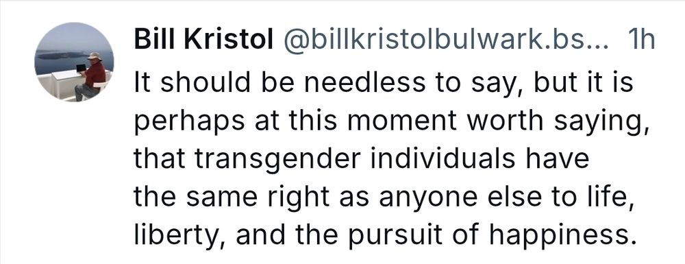 Bill Kristol being a rare reasonable conservative stating trans folks have the same rights as everyone else, the right to life, liberty, and the pursuit of happiness