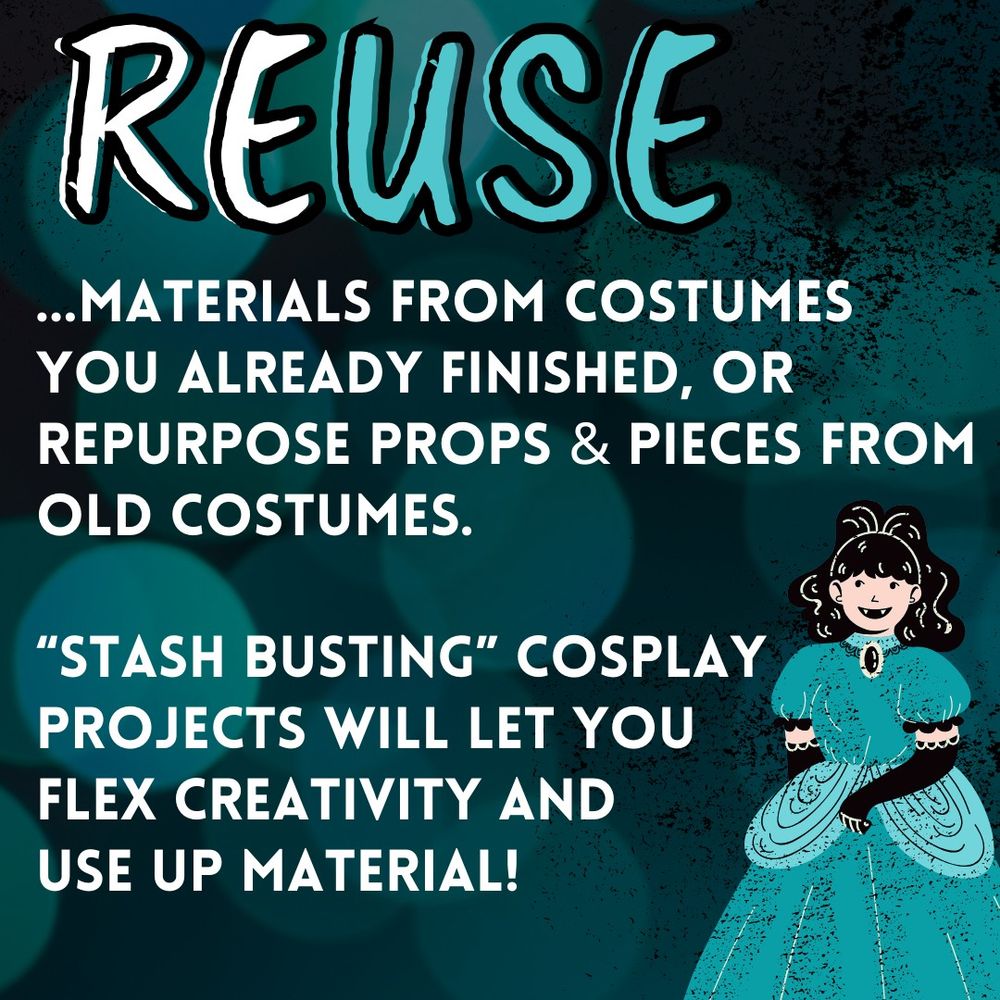 REUSE...materials from costumes you already finished, or repurpose props & pieces from old costumes.  “stash busting” cosplay projects will let you  flex creativity and  use up material!