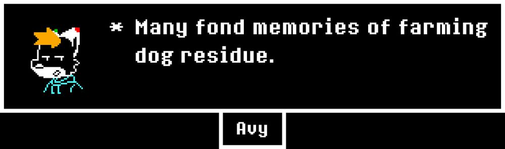 A dialogue box in the style of the videogame Undertale.
A pixel-art version of Avy is sharing their memories of the game: "Many fond memoreis of farming dog residue."