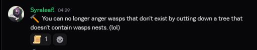A discord message with the following text:
"🔨  You can no longer anger wasps that don't exist by cutting down a tree that doesn't contain wasps nests. (lol)"
Written by Syraleaf, whose profile picture is an anime girl with a cat on her lap. The message has a scroll emoji reaction added to it.
