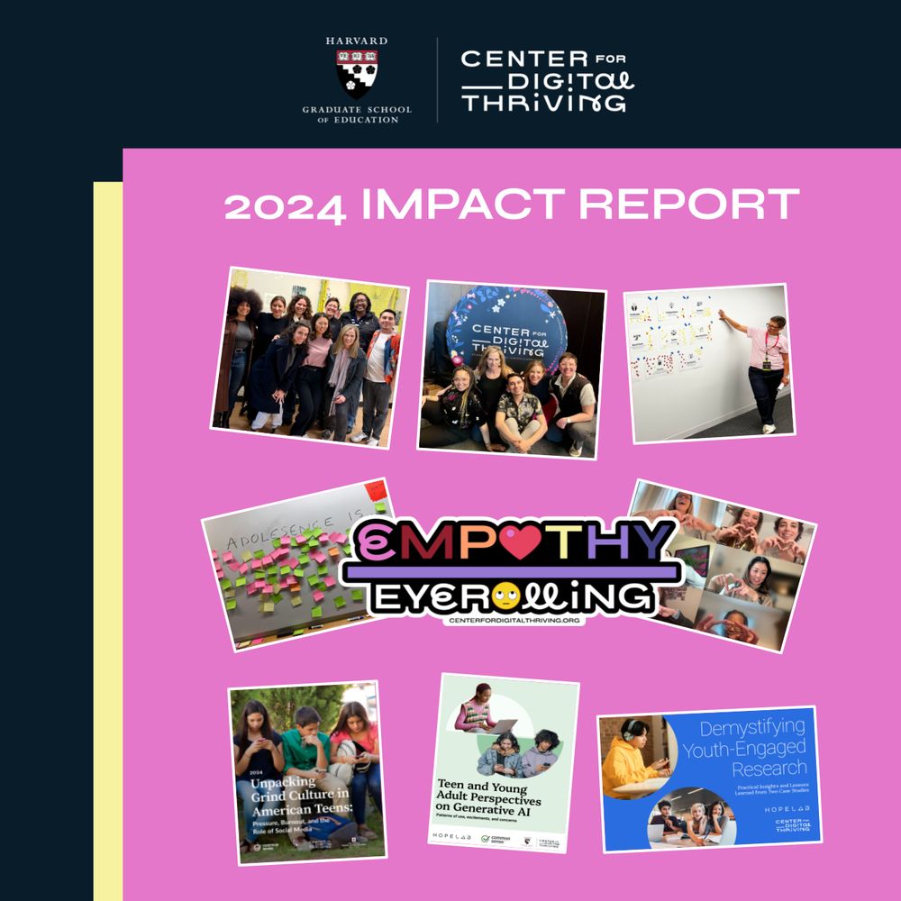 Center for Digital Thriving 
2024 IMPACT REPORT 
Empathy over eyerolling 
Features assorted photos of the team and reports 
