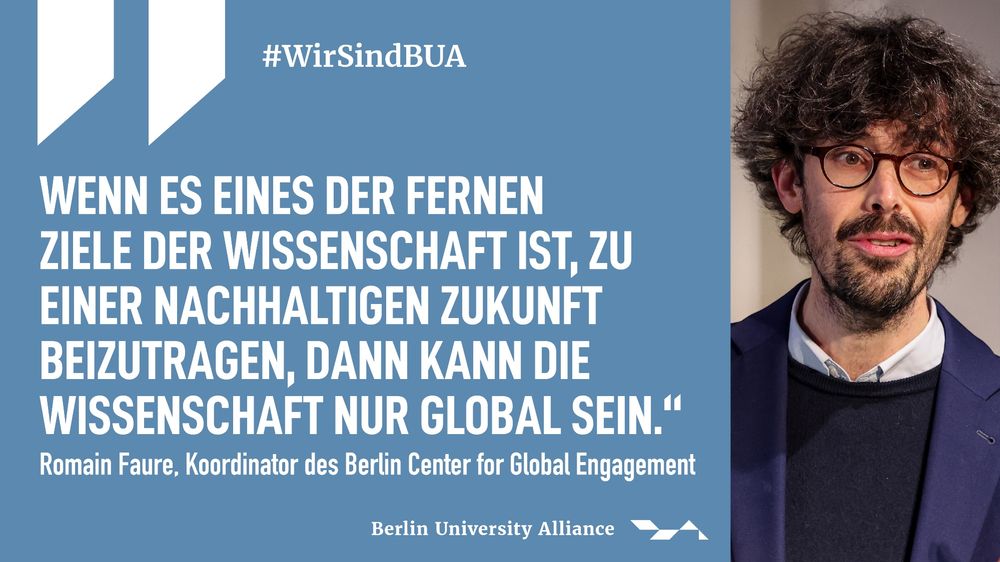 Grafik der Berlin University Alliance mit dem Hashtag #WirSindBUA. Rechts im Bild Roman Faure, mit Brille, Bart und dunklen Locken im Sakko. Links daneben ein Zitat von Roman Faure, Koordinator des Berlin Center for Global Engagement: „Wenn es eines der fernen Ziele der Wissenschaft ist, zu einer nachhaltigen Zukunft beizutragen, dann kann die Wissenschaft nur global sein.“ Unten das Logo der Berlin University Alliance.