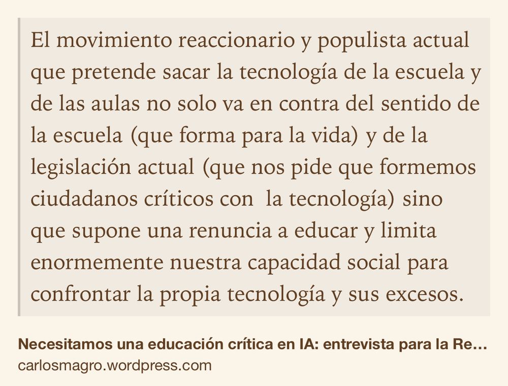 Text Shot: El movimiento reaccionario y populista actual que pretende sacar la tecnología de la escuela y de las aulas no solo va en contra del sentido de la escuela (que forma para la vida) y de la legislación actual (que nos pide que formemos ciudadanos críticos con  la tecnología) sino que supone una renuncia a educar y limita enormemente nuestra capacidad social para confrontar la propia tecnología y sus excesos.