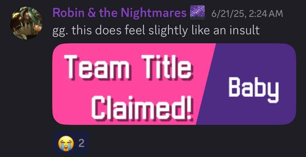 Robin, a moderator from our discord, saying “gg. this does feel slightly like an insult” with an in-game screenshot of dialogue reading “Team Title Claimed! Baby” there are two sob emoji reacts under the image