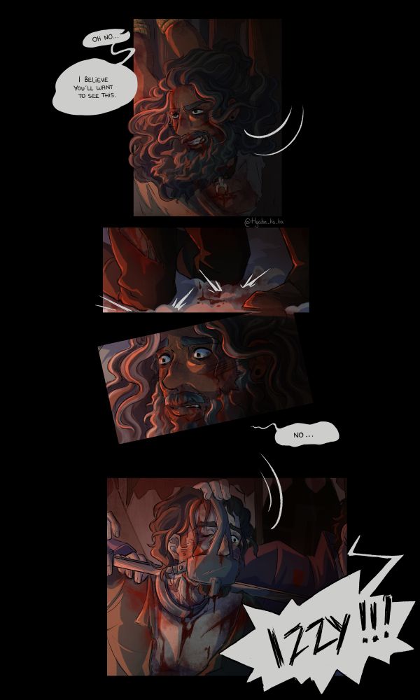 Art by @hyaha-ha-ha.bsky.social

Four-panel comic on a black background. All four panels are lit with dramatic deep-red sunset lighting. Panel 1: Ed, tied up with his arms behind his back, his face bruised and bloodied. His shirt is torn, a heretic's fork has cut the skin of his chest bloody. He looks scared, angry and distraught. Speech bubble from Ricky, who's off-screen, to his left: "Oh no... I believe you'll want to see this." Panel 2: A person wearing torn trousers drops on their knees in the snow. We see only their legs. They're bleeding all over. Panel 3: Closeup on Ed's face. His eyes are open wide, horror and recognision in them. Speech bubble to his right: "No..." Panel 4: Izzy's upper body. His shirt is torn, his face is covered with a scold's bridle, he's in a collar and stocks. He's bleeding worse than Ed, his right eye is swollen shut. Guards' hands are on his head and shoulders. To his right, a speech bubble from Ed: "IZZY!!!"