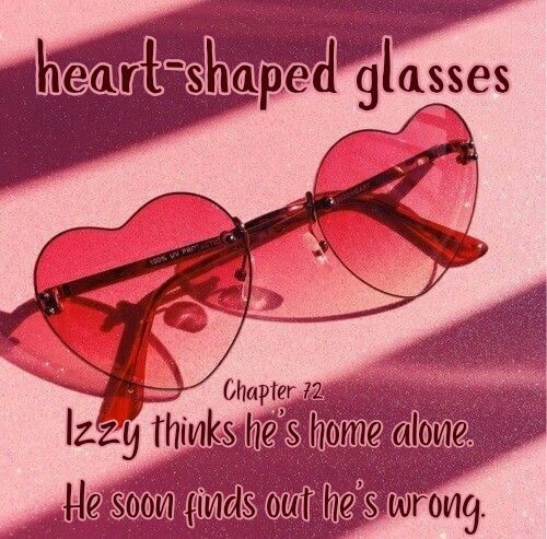Pink heart shaped sunglasses on a striped pink background. Text reads:

heart shaped glasses
Chapter 72
Izzy thinks he's home alone.
He soon finds out he's wrong.