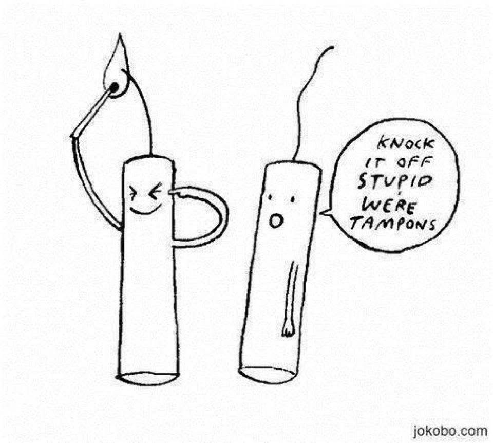 Two cartoon tampons with one trying to light itself and the other saying “knock it off stupid we’re tampons”