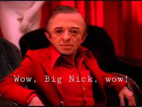 The small man from another place says, "Wow, Big Nick, wow!"