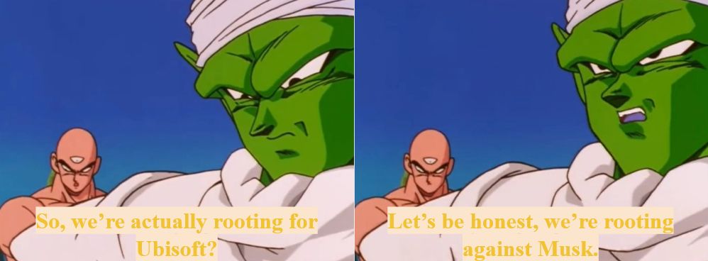 Two pictures of Picollo and Tien having a conversation. Dialogue is written along the bottom of each photo, referencing a conversation from the TeamFourStar DBZA series.
Tien: So, we're actually rooting for Ubisoft?
Picollo: Let's be honest, we're rooting against Musk.