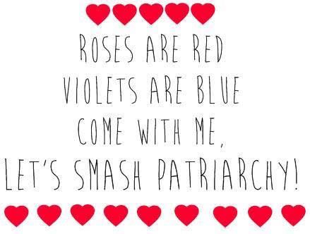 Roses are red, violets are blue, come with me, let’s smash patriarchy 