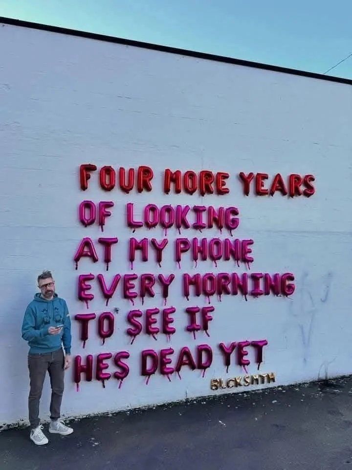 Four more years of looking at my phone every morning to see if he’s dead yet