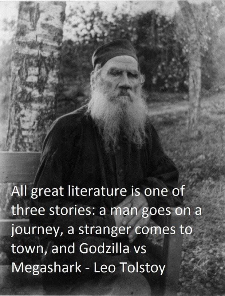 Image of Leo Tolstoy (assumably) with the following text: All great literature is one of three stories: a man goes on a journey, a stranger comes to town, and Godzilla vs Megashark - Leo Tolstoy