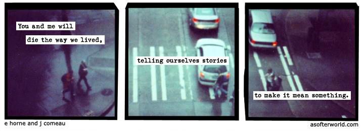 three panel image of a crosswalk with people and cars and the following text: You and me will die the way we lived, telling ourselves stories to make it mean something.