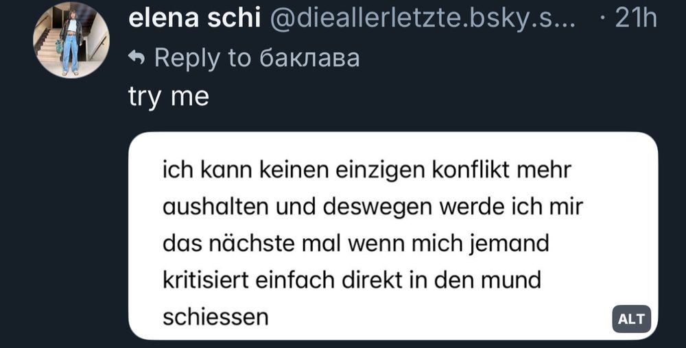 skeet von elena schi: 
try me
screenshot der notizen app mit dem text: ich kann keinen einzigen konflikt mehr aushalten und deswegen werde ich mir das nächste mal wenn mich jemand kritisiert einfach direkt in den mund schiessen