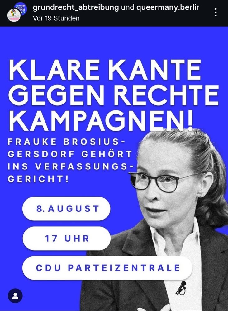 Screenshot von grundrecht_abtreibung und queermany.berlin

Klare Kante gegen rechte Kampagnen!
Frauke Brosius-Gersdorf gehört ins Verfassungsgericht!

8. August
17 Uhr
CDU Parteizentrale

Blauer Hintergrund mit einem Foto von Frauke Brosius-Gersdorf.