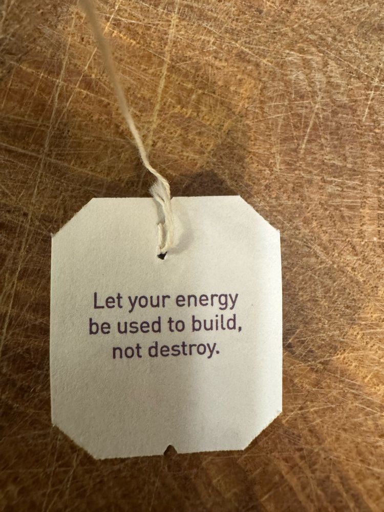 A teabag label says: Let your energy be used to build, not destroy.