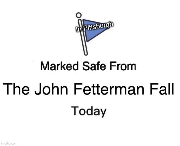 A blue flag with the text In Pittsburgh Marked Safe From The John Fetterman Fall today