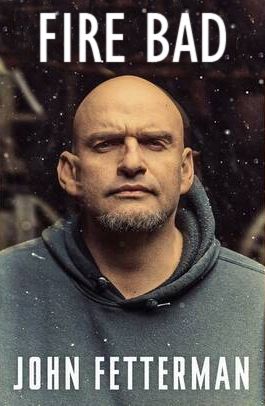 Cover for the John Fetterman memoir. John Fetterman is in his signature hoodie. The cover has this early aughts shitty Fight Club vibe with bad distressing and muted color palette. The title, which is absolutely real and not something I Photoshopped, is Fire Bad.