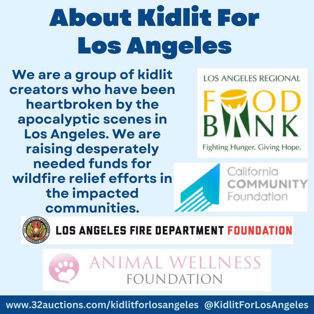 About Kidlit For 
Los Angeles 
We are a group of kidlit creators who have been heartbroken by the apocalyptic scenes in Los Angeles. We are raising desperately needed funds for wildfire relief efforts in the impacted communities. Logos for: California Community Foundation, California Community Foundation, Los Angeles Fire Department Foundation, Animal Wellness Foundation Fire Relief Fund.