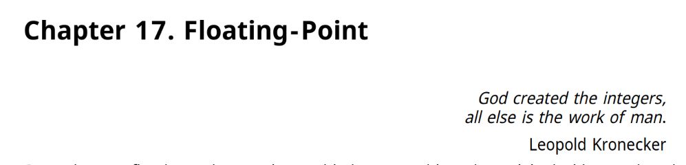 "Chapter 17. Floating-Point

"God created the integers,
all else is the work of man." -Leopold Kronecker"

Extract from Hacker's Delight, volume 2.