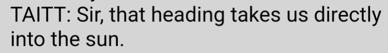 Excerpt from TNG episode "Descent, Part II"

TAITT: Sir, that heading takes us directly into the sun.