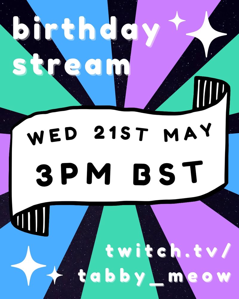 Colourful promo graphic, the text reads:
birthday stream
Wed 21st May
3pm BST
twitch.tv/tabby_meow