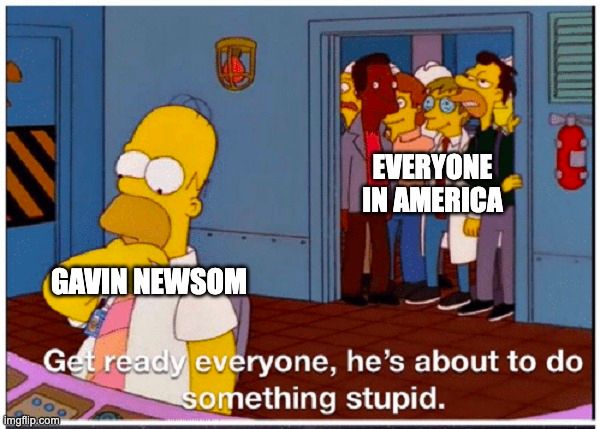 A meme in which homer simpson sits at his station while his co-workers watch through a door. Home simpson is gavin newsom, while his co-workers are everybody in America. The meme reads. Get ready everyone, he's about to do something stupid.