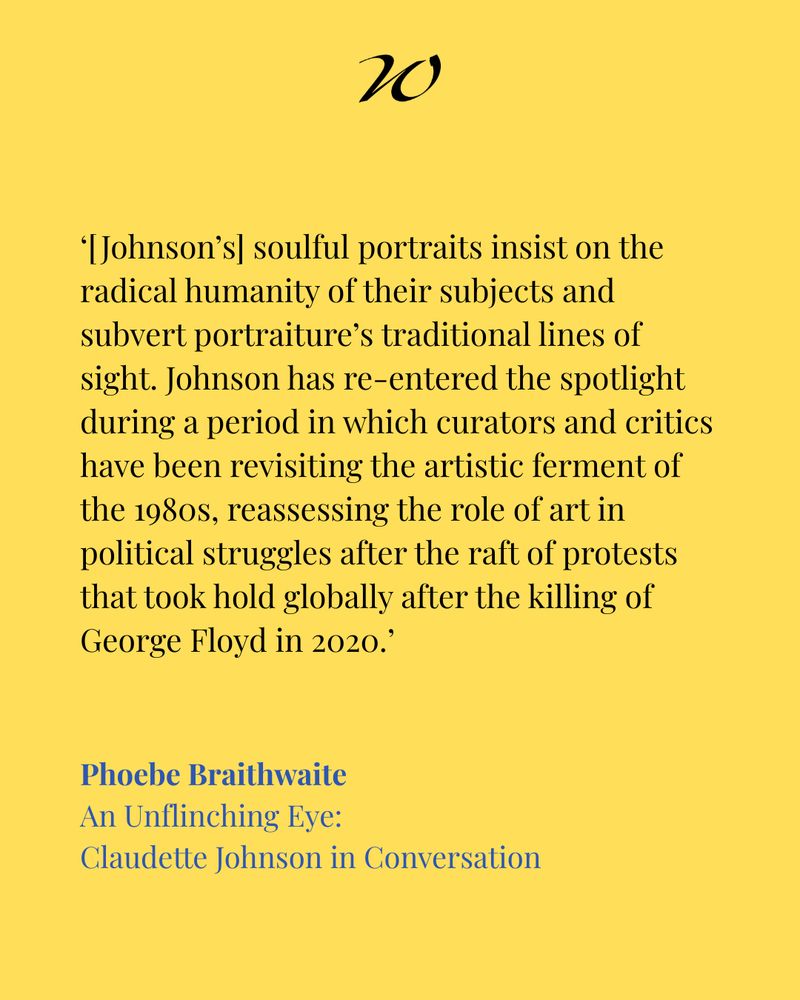 ‘[Johnson’s] soulful portraits insist on the radical humanity of their subjects and subvert portraiture’s traditional lines of sight. Johnson has re-entered the spotlight during a period in which curators and critics have been revisiting the artistic ferment of the 1980s, reassessing the role of art in political struggles after the raft of protests that took hold globally after the killing of George Floyd in 2020.’