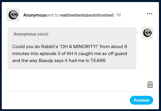 Anonymous asked:
Could you do Rabbit's "OH A MINORITY!" from about 6 minutes into episode 3 of KH it caught me so off guard and the way Baaulp says it had me in TEARS