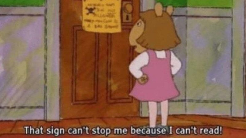 DW, from the show Arthur, looking at a sign on the door. She's saying, "That sign can't stop me because I can't read!"