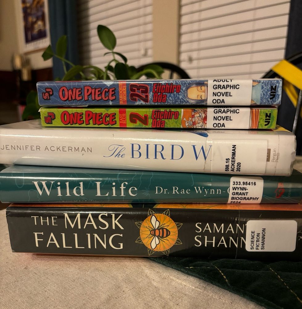 Our stack of books from bottom (the biggest book) to top (the smallest):
The Mask Falling by Samantha Shannon
Wild Life by Dr. Rae Wynn-Grant
The Bird Way by Jennifer Ackerman
One Piece #2
One Piece #23
