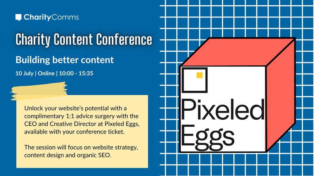 Advice surgery card for our Charity Content Conference on building better content, with a blue background, white grid lines and a colourful block with a Pixeled Eggs logo. To the left is a yellow post-it note with text that reads: with the talk title: Unlock your website’s potential with a complimentary 1:1 advice surgery with the CEO and Creative Director at Pixeled Eggs, available with your conference ticket. The session will focus on website strategy, content design and organic SEO. 