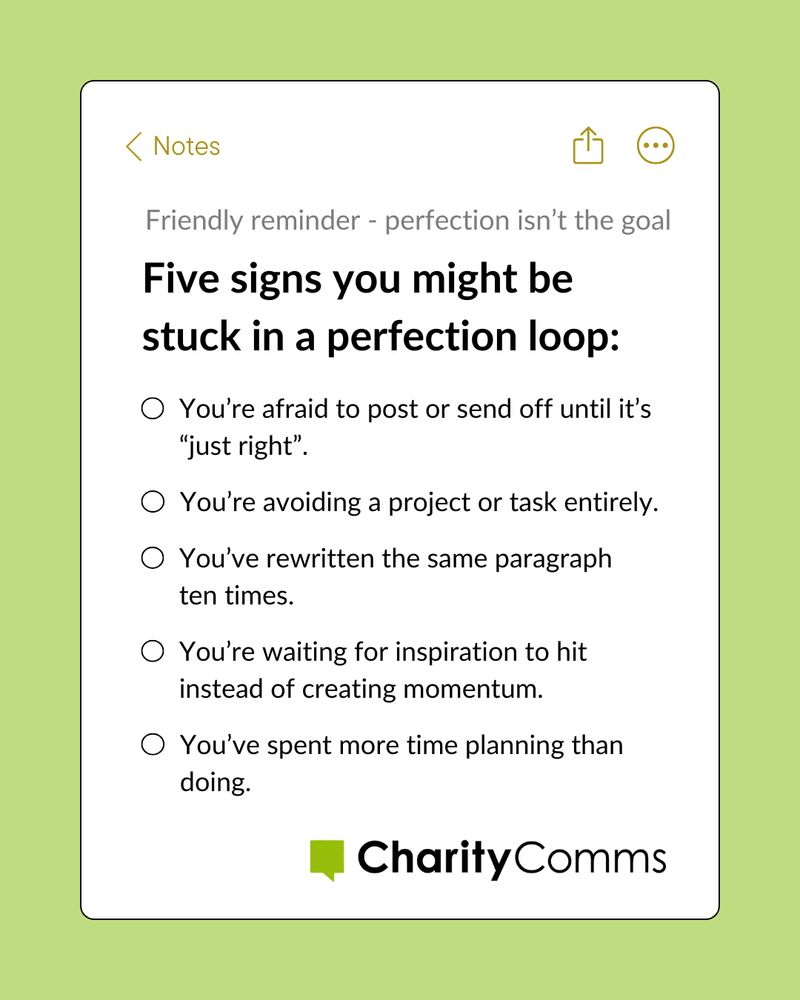 A page from the Notes app on a light green background with the CharityComms logo, titled 'Friendly Reminder - Perfection Isn't the Goal.' Five signs you might be stuck in a perfection loop: 1.  You’re afraid to post or send off until it’s “just right”. 2. You’re avoiding a project or task entirely. 3. You’ve rewritten the same paragraph ten times. 4. You’re waiting for inspiration to hit instead of creating momentum. 5. You’ve spent more time planning than doing. 
