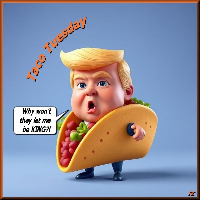 Cartoon of Trump in a taco. He says: Why won't they let me be KING?! The meme says Taco Tuesday